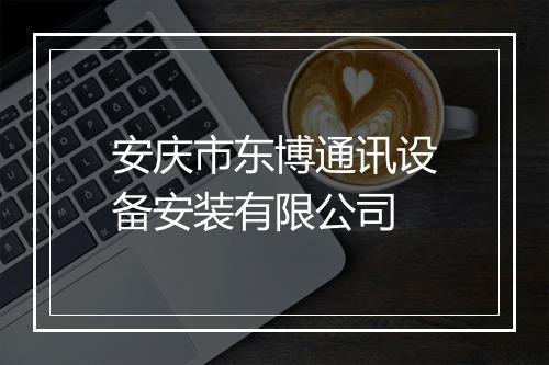 安庆市东博通讯设备安装有限公司