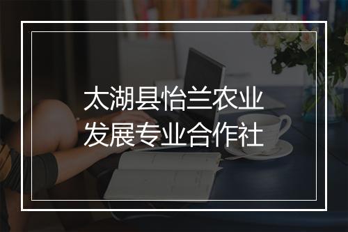 太湖县怡兰农业发展专业合作社