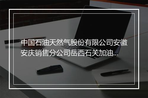 中国石油天然气股份有限公司安徽安庆销售分公司岳西石关加油站