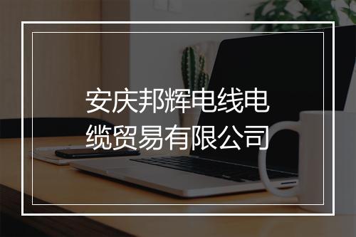 安庆邦辉电线电缆贸易有限公司