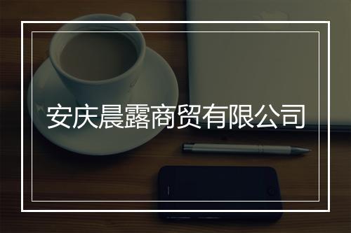 安庆晨露商贸有限公司