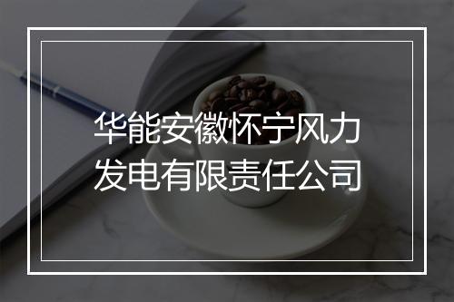华能安徽怀宁风力发电有限责任公司