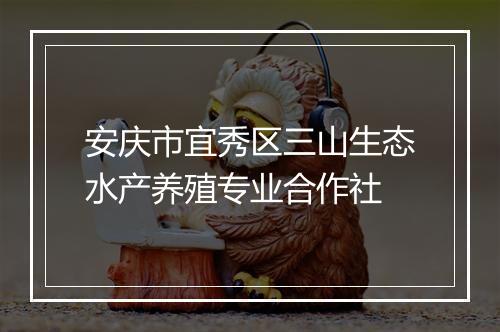 安庆市宜秀区三山生态水产养殖专业合作社