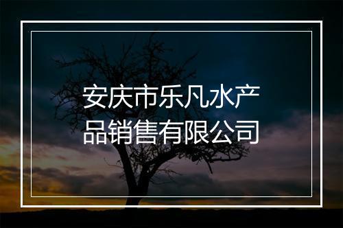 安庆市乐凡水产品销售有限公司