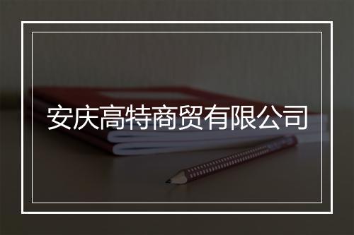 安庆高特商贸有限公司