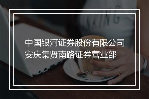 中国银河证券股份有限公司安庆集贤南路证券营业部