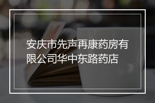安庆市先声再康药房有限公司华中东路药店