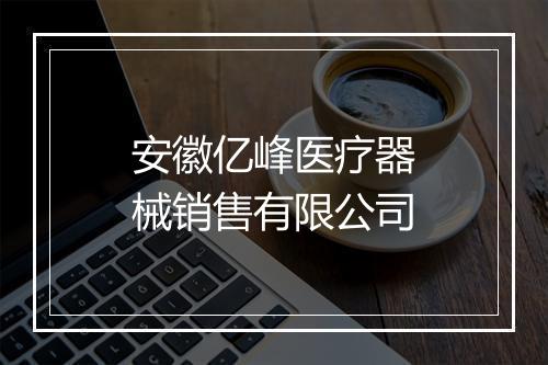 安徽亿峰医疗器械销售有限公司