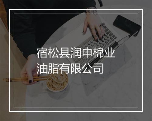 宿松县润申棉业油脂有限公司