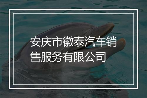 安庆市徽泰汽车销售服务有限公司