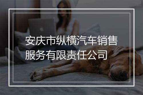 安庆市纵横汽车销售服务有限责任公司