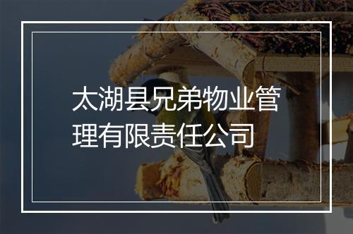 太湖县兄弟物业管理有限责任公司