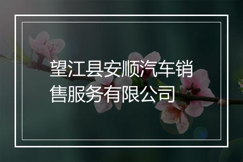 望江县安顺汽车销售服务有限公司