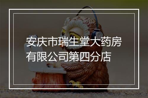 安庆市瑞生堂大药房有限公司第四分店