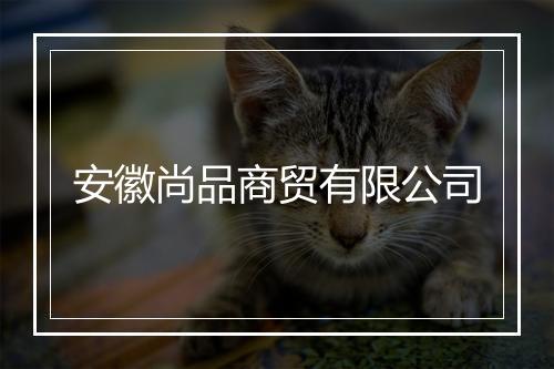 安徽尚品商贸有限公司