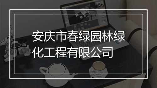 安庆市春绿园林绿化工程有限公司