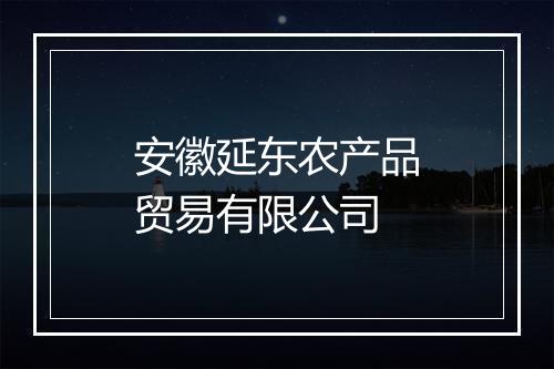 安徽延东农产品贸易有限公司