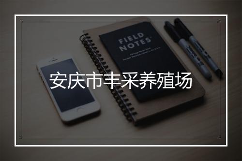 安庆市丰采养殖场