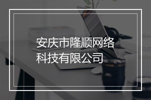 安庆市隆顺网络科技有限公司