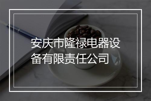 安庆市隆禄电器设备有限责任公司