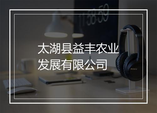 太湖县益丰农业发展有限公司