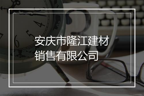 安庆市隆江建材销售有限公司