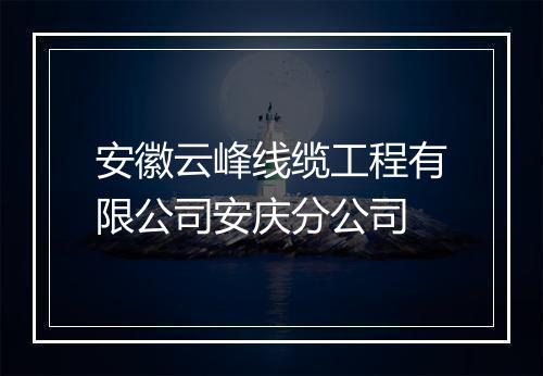 安徽云峰线缆工程有限公司安庆分公司