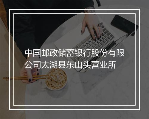 中国邮政储蓄银行股份有限公司太湖县东山头营业所