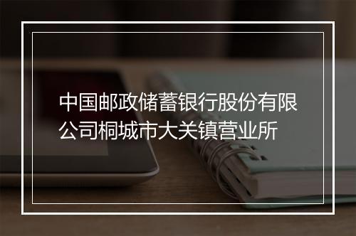 中国邮政储蓄银行股份有限公司桐城市大关镇营业所