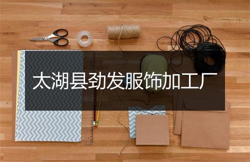 太湖县劲发服饰加工厂