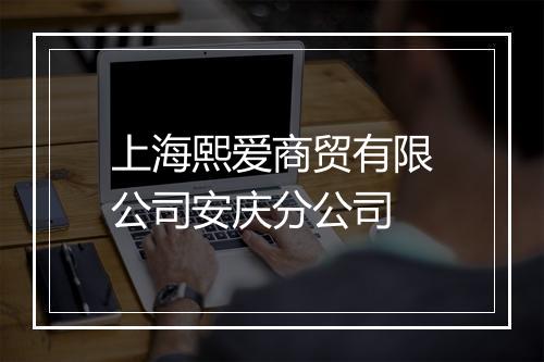 上海熙爱商贸有限公司安庆分公司