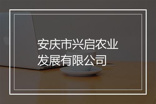 安庆市兴启农业发展有限公司