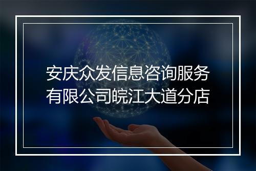 安庆众发信息咨询服务有限公司皖江大道分店