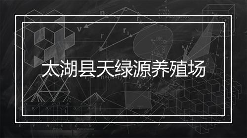 太湖县天绿源养殖场