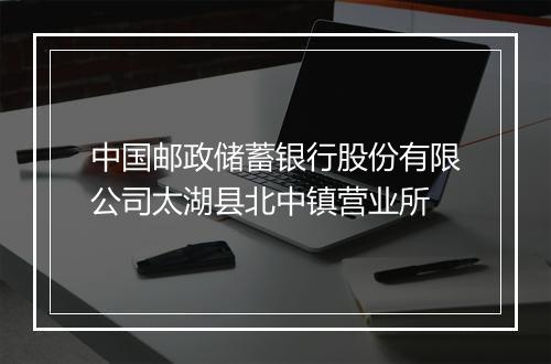 中国邮政储蓄银行股份有限公司太湖县北中镇营业所