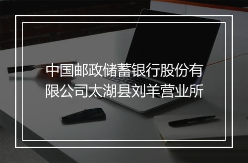 中国邮政储蓄银行股份有限公司太湖县刘羊营业所
