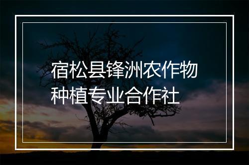 宿松县锋洲农作物种植专业合作社