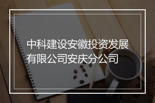 中科建设安徽投资发展有限公司安庆分公司