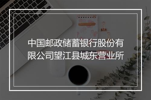 中国邮政储蓄银行股份有限公司望江县城东营业所