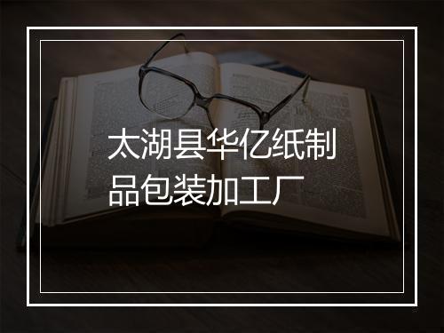 太湖县华亿纸制品包装加工厂