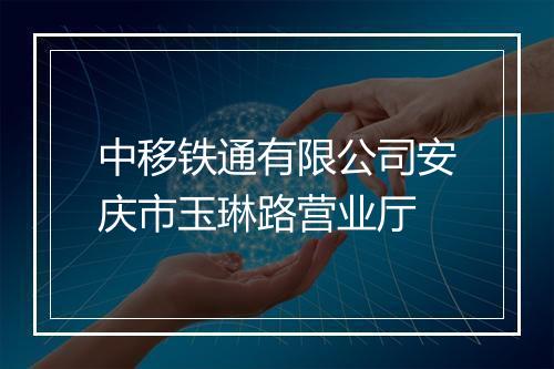 中移铁通有限公司安庆市玉琳路营业厅