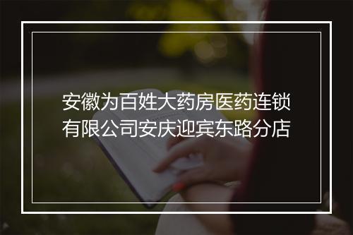 安徽为百姓大药房医药连锁有限公司安庆迎宾东路分店