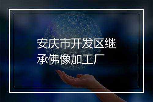 安庆市开发区继承佛像加工厂