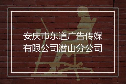 安庆市东道广告传媒有限公司潜山分公司