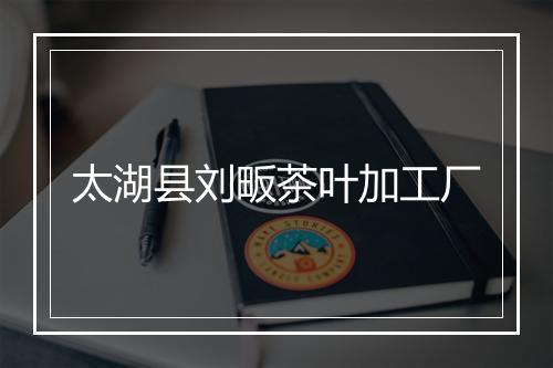 太湖县刘畈茶叶加工厂