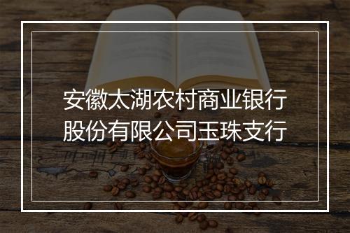 安徽太湖农村商业银行股份有限公司玉珠支行