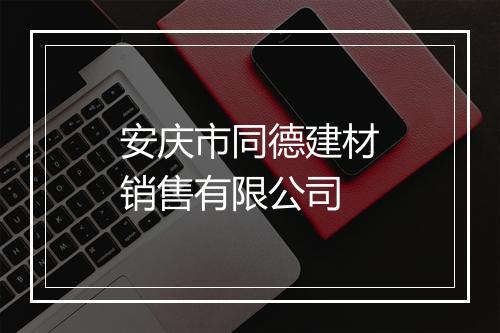 安庆市同德建材销售有限公司
