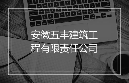 安徽五丰建筑工程有限责任公司