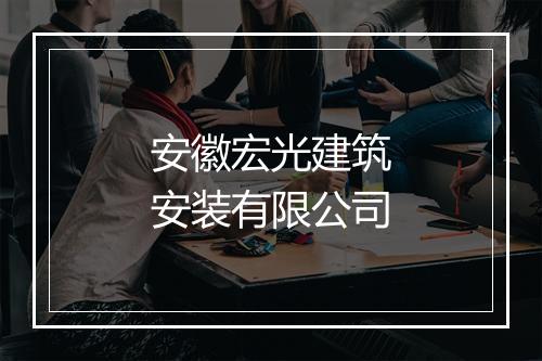 安徽宏光建筑安装有限公司