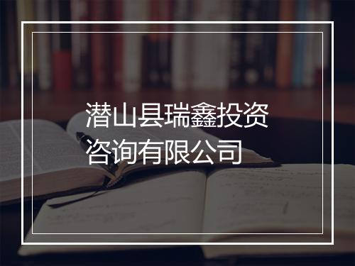 潜山县瑞鑫投资咨询有限公司